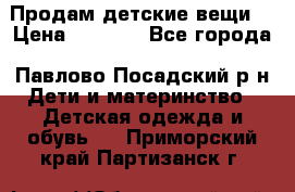 Продам детские вещи  › Цена ­ 1 200 - Все города, Павлово-Посадский р-н Дети и материнство » Детская одежда и обувь   . Приморский край,Партизанск г.